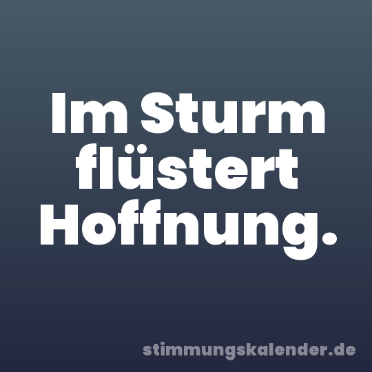 Im Sturm flüstert Hoffnung.