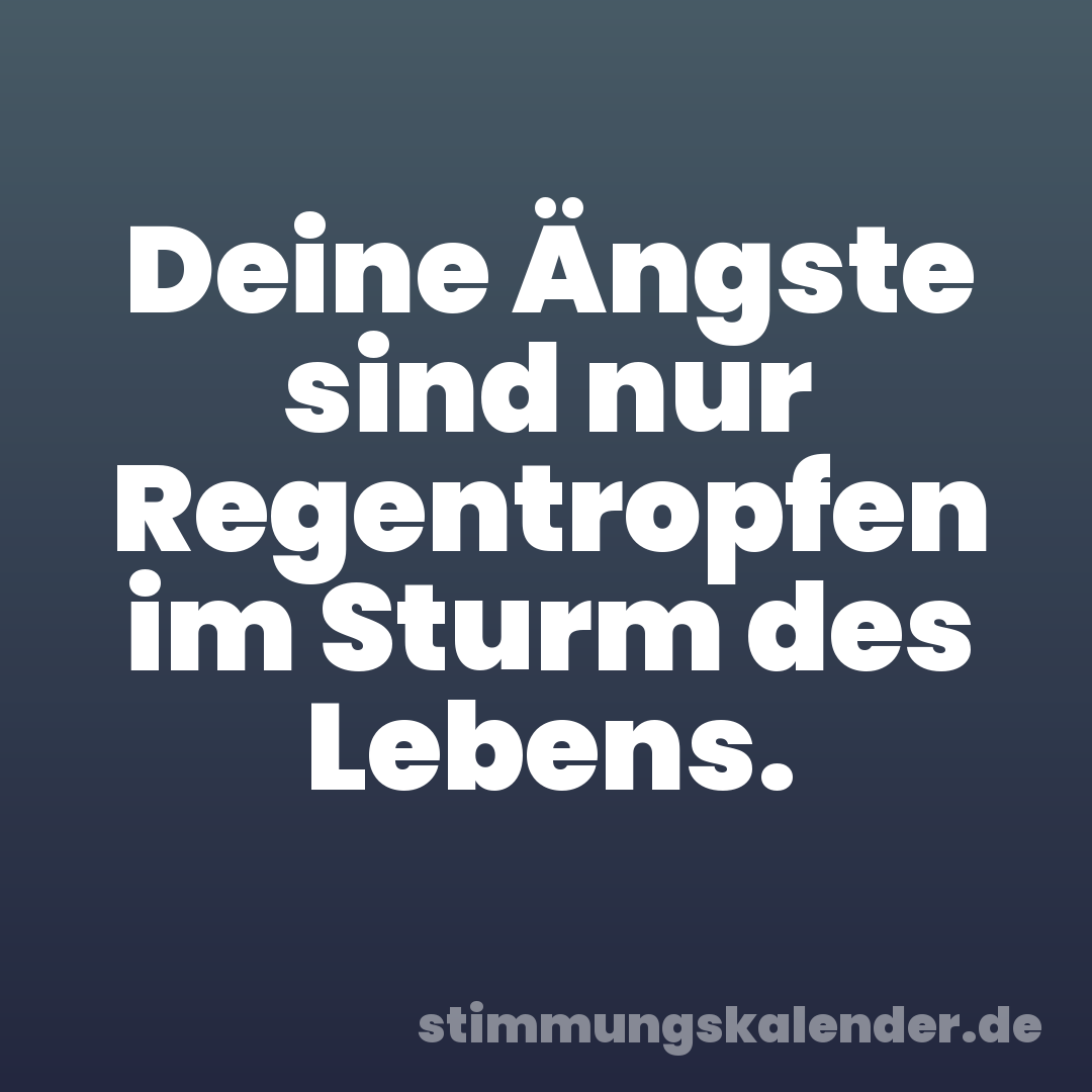 Deine Ängste sind nur Regentropfen im Sturm des Lebens.
