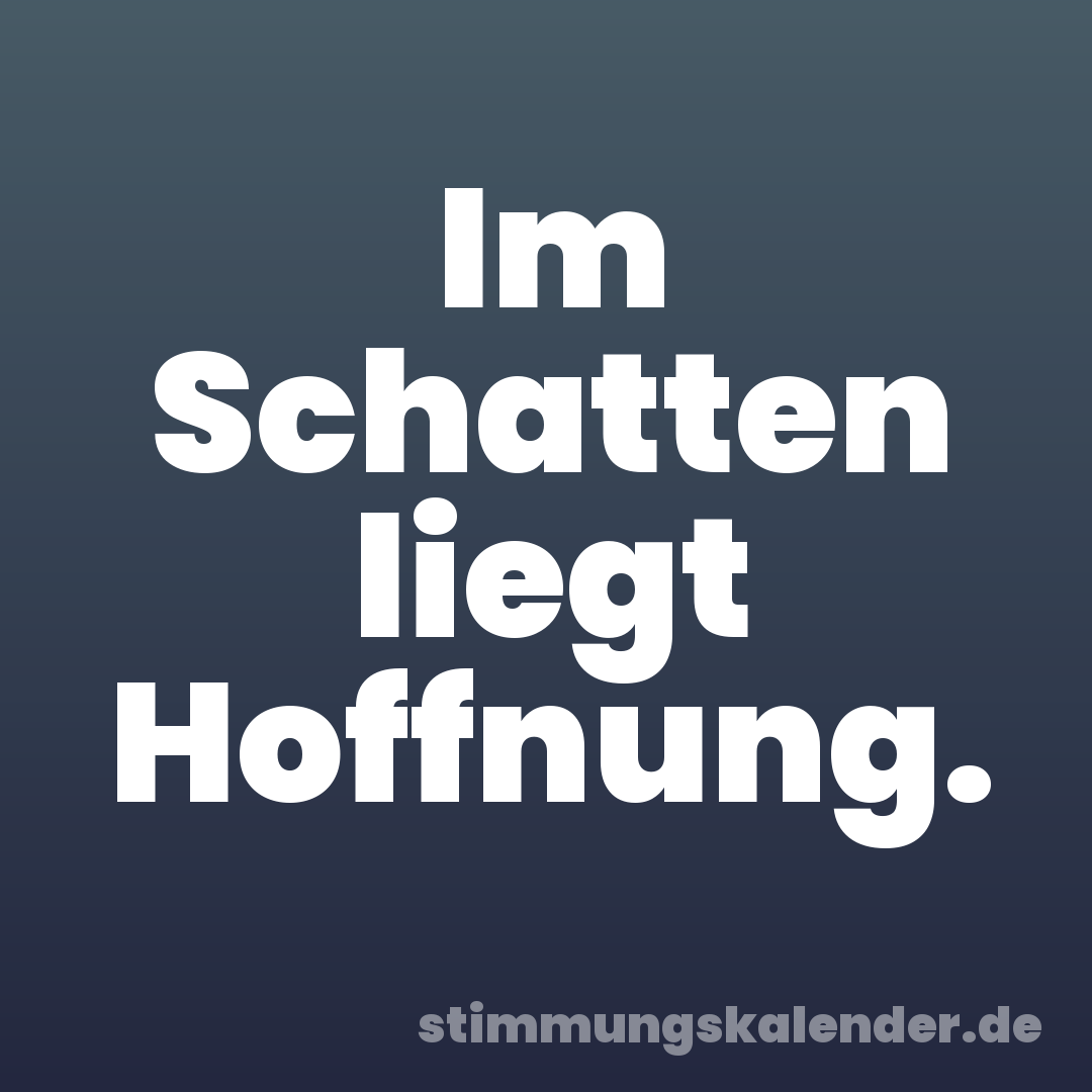 Im Schatten liegt Hoffnung.