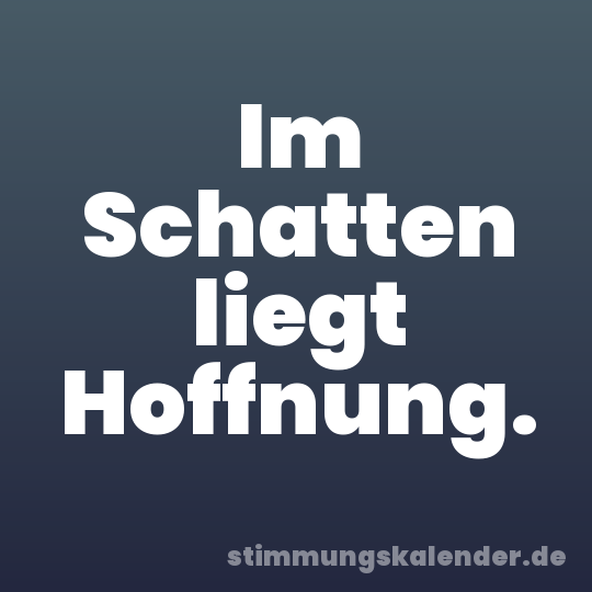 Im Schatten liegt Hoffnung.