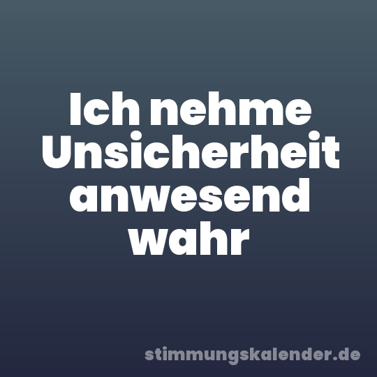 Ich nehme Unsicherheit anwesend wahr