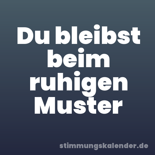 Du bleibst beim ruhigen Muster