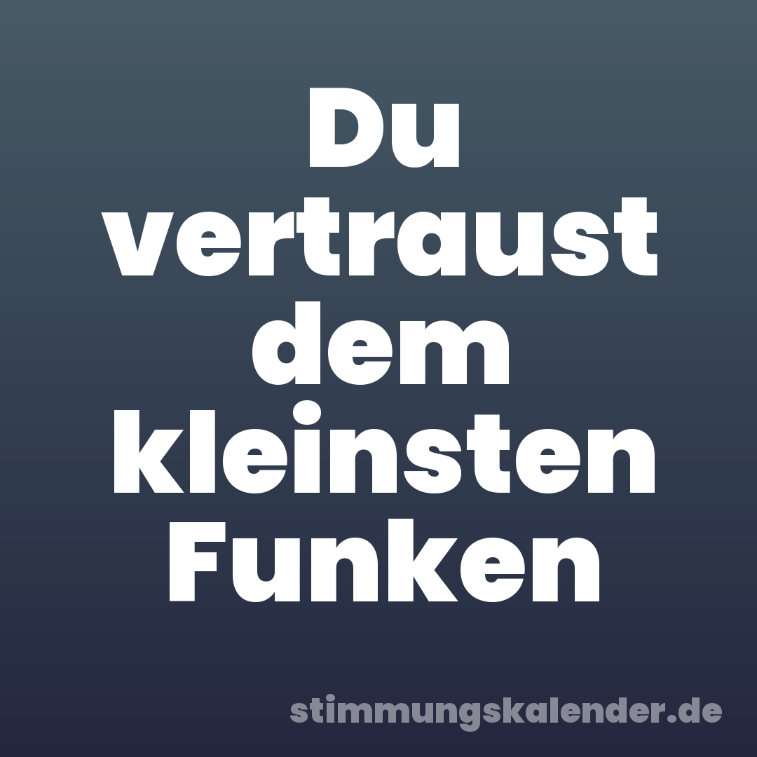 Du vertraust dem kleinsten Funken