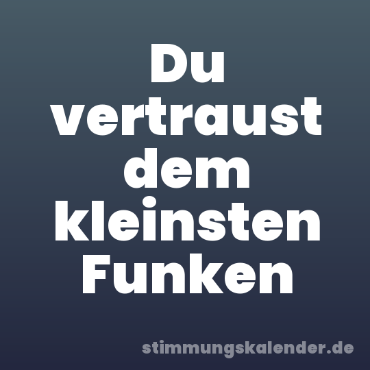 Du vertraust dem kleinsten Funken