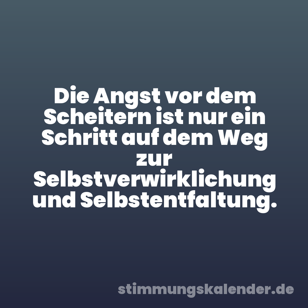 Die Angst vor dem Scheitern ist nur ein Schritt auf dem Weg zur Selbstverwirklichung und Selbstentfaltung.