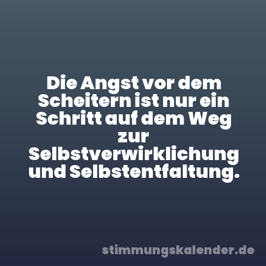 Die Angst vor dem Scheitern ist nur ein Schritt auf dem Weg zur Selbstverwirklichung und Selbstentfaltung.
