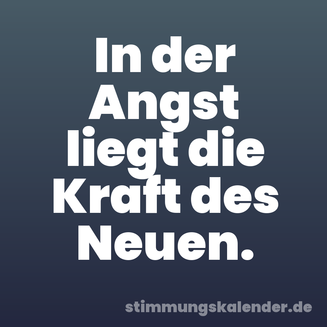 In der Angst liegt die Kraft des Neuen.