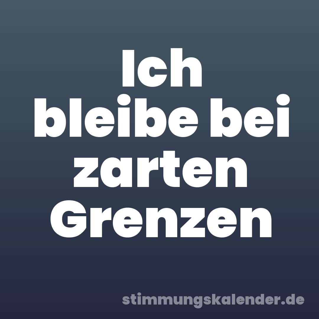 Ich bleibe bei zarten Grenzen