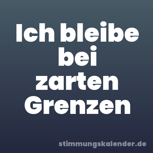 Ich bleibe bei zarten Grenzen
