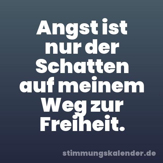Angst ist nur der Schatten auf meinem Weg zur Freiheit.