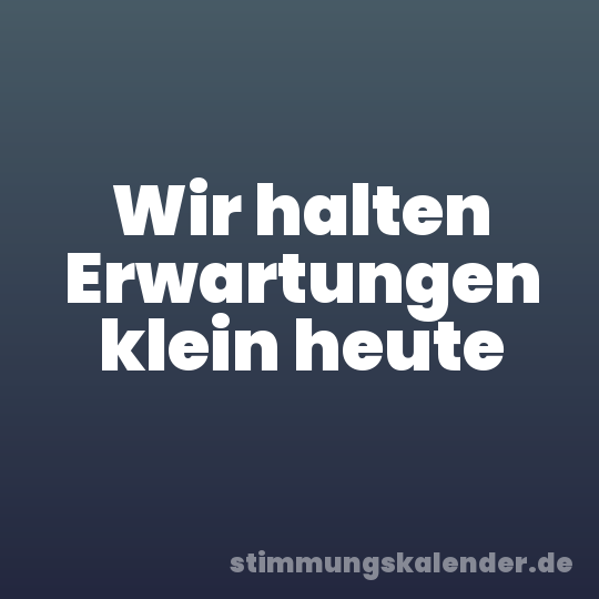 Wir halten Erwartungen klein heute