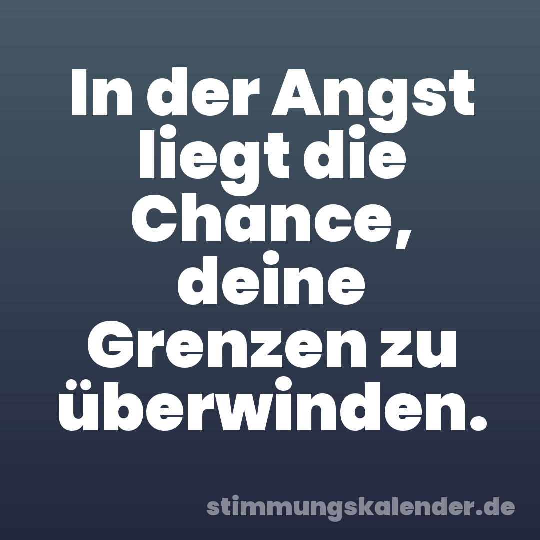 In der Angst liegt die Chance, deine Grenzen zu überwinden.