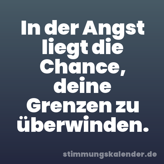 In der Angst liegt die Chance, deine Grenzen zu überwinden.