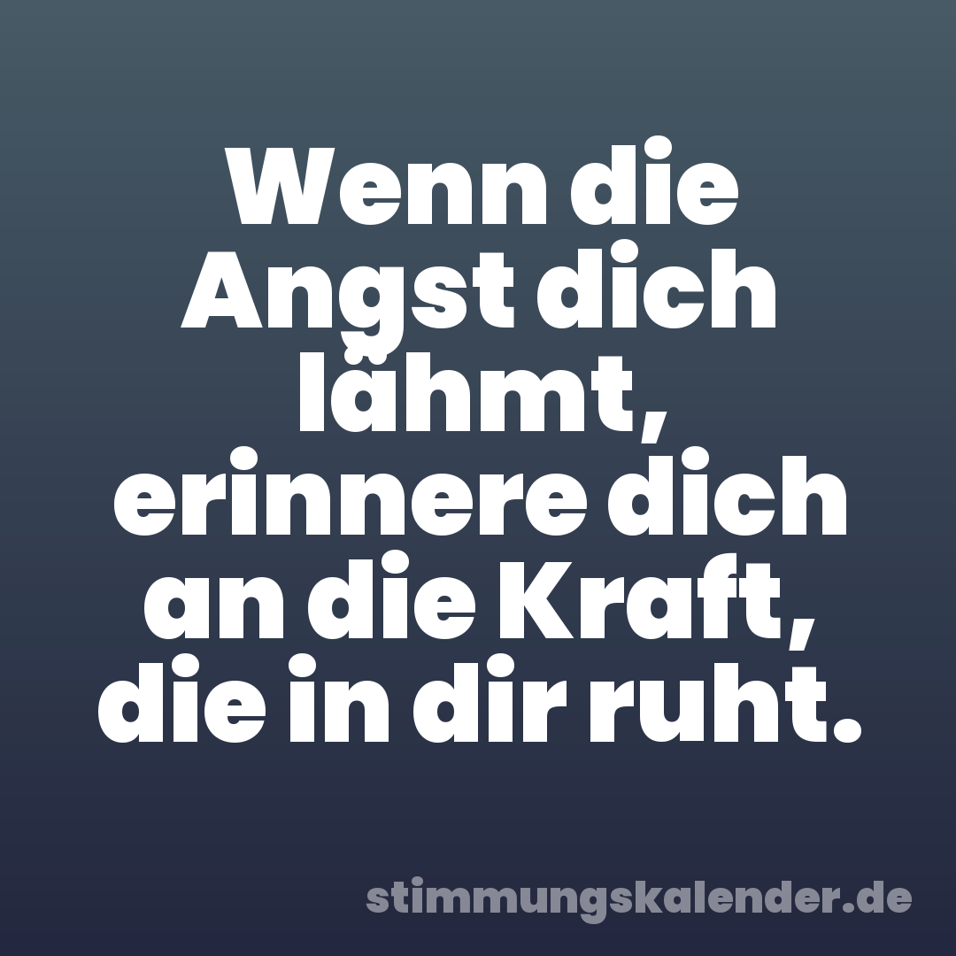 Wenn die Angst dich lähmt, erinnere dich an die Kraft, die in dir ruht.