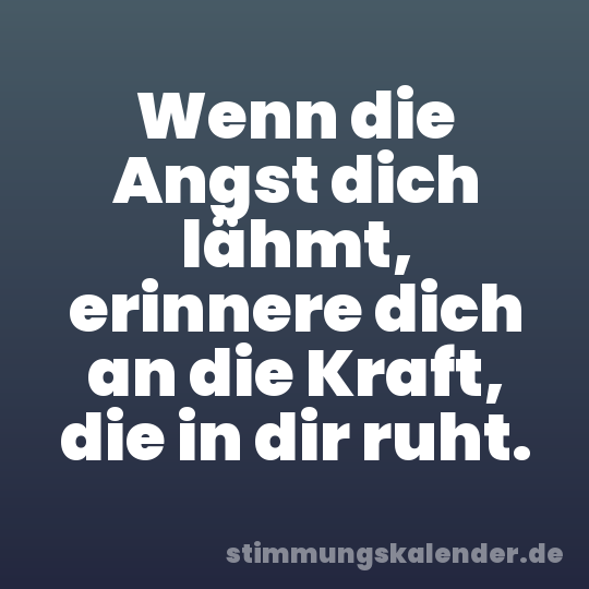 Wenn die Angst dich lähmt, erinnere dich an die Kraft, die in dir ruht.