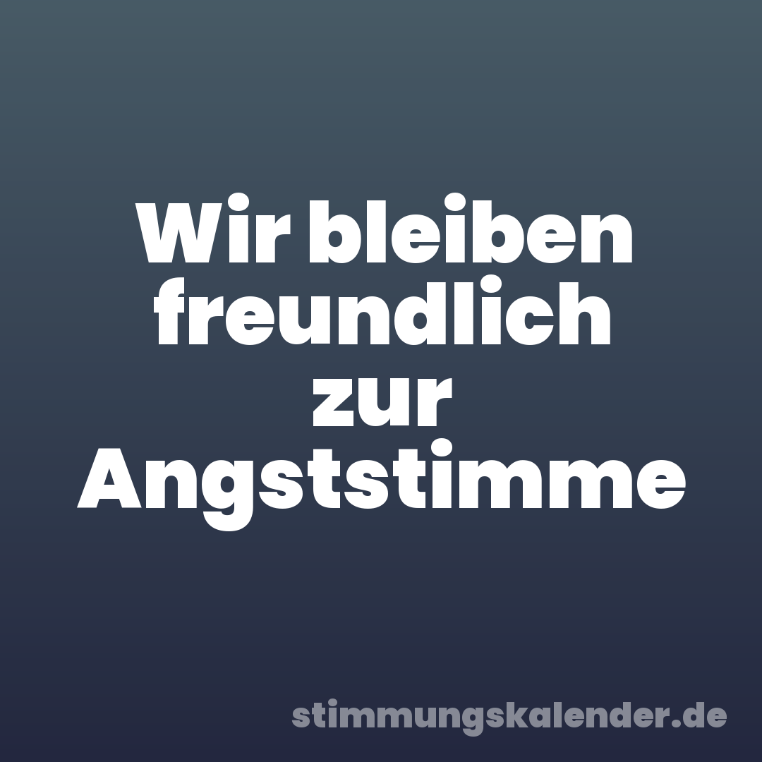 Wir bleiben freundlich zur Angststimme