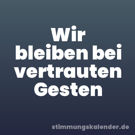 Wir bleiben bei vertrauten Gesten
