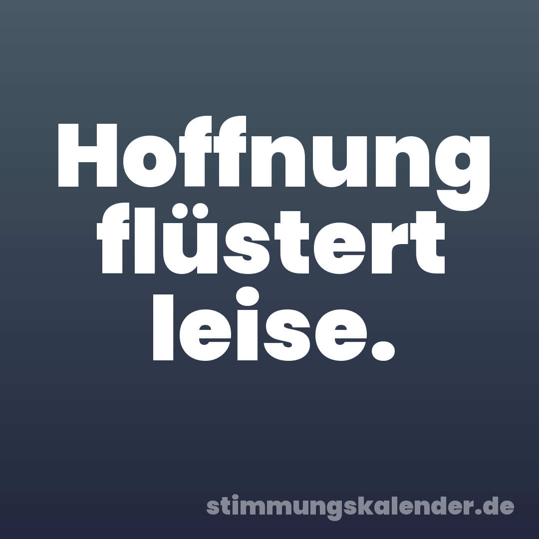 Hoffnung flüstert leise.