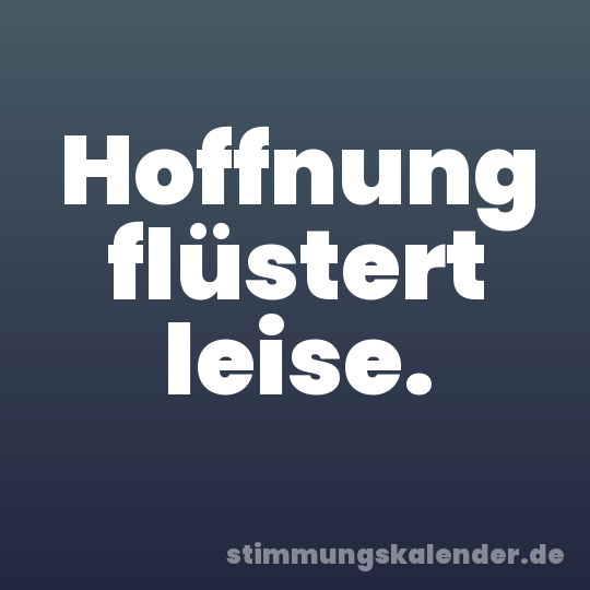 Hoffnung flüstert leise.
