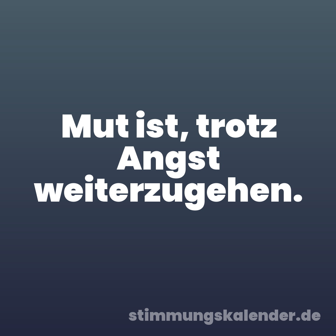 Mut ist, trotz Angst weiterzugehen.