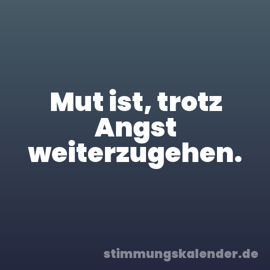 Mut ist, trotz Angst weiterzugehen.