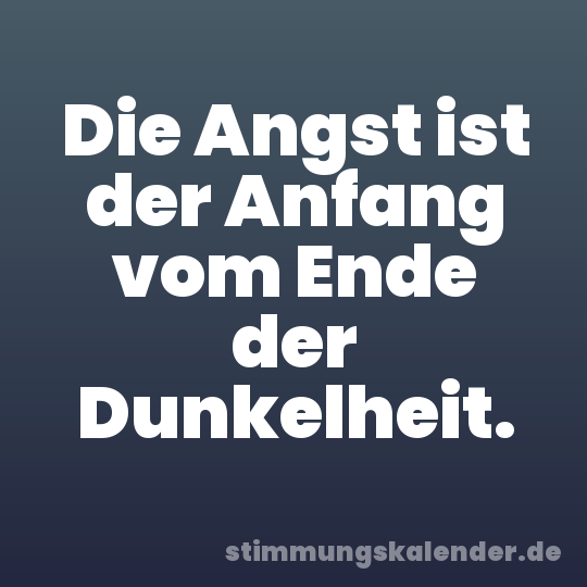 Die Angst ist der Anfang vom Ende der Dunkelheit.