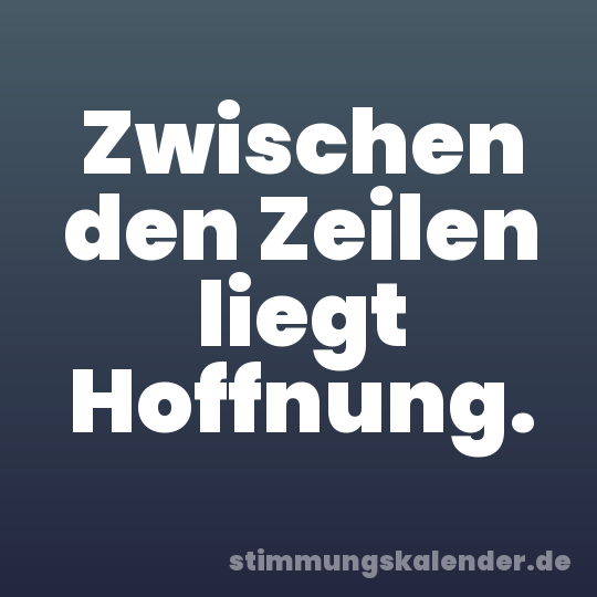 Zwischen den Zeilen liegt Hoffnung.