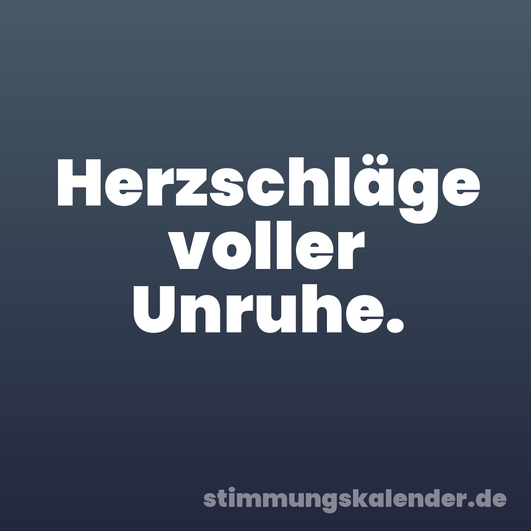 Herzschläge voller Unruhe.