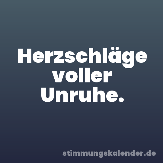 Herzschläge voller Unruhe.