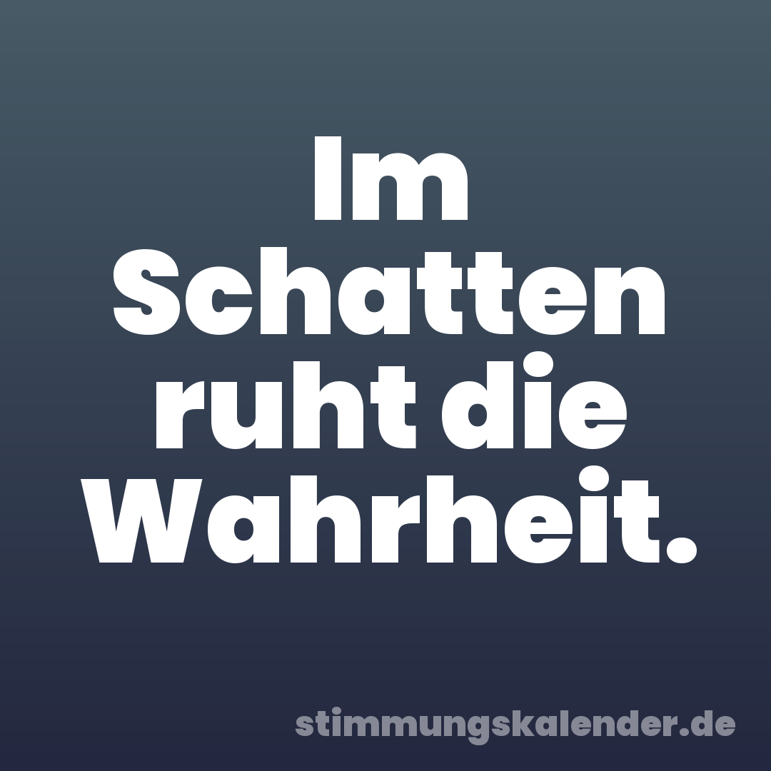 Im Schatten ruht die Wahrheit.