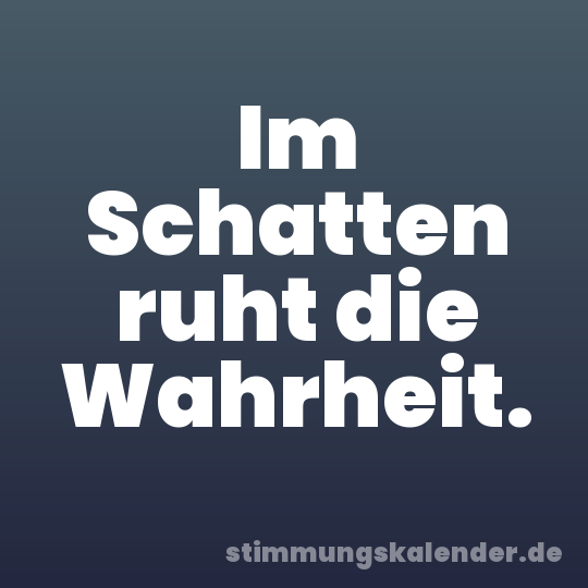 Im Schatten ruht die Wahrheit.
