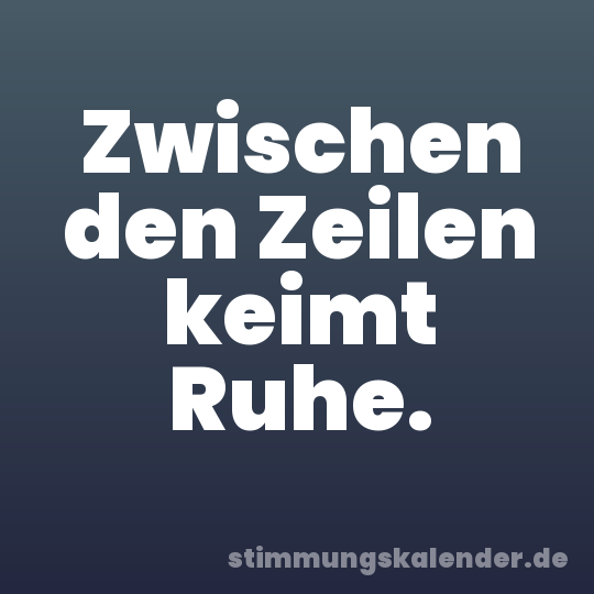 Zwischen den Zeilen keimt Ruhe.