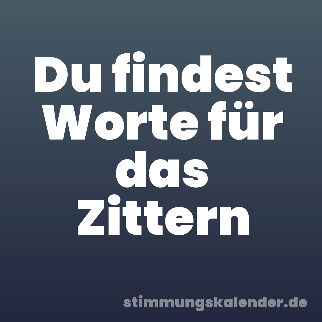 Du findest Worte für das Zittern