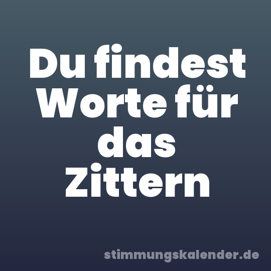 Du findest Worte für das Zittern
