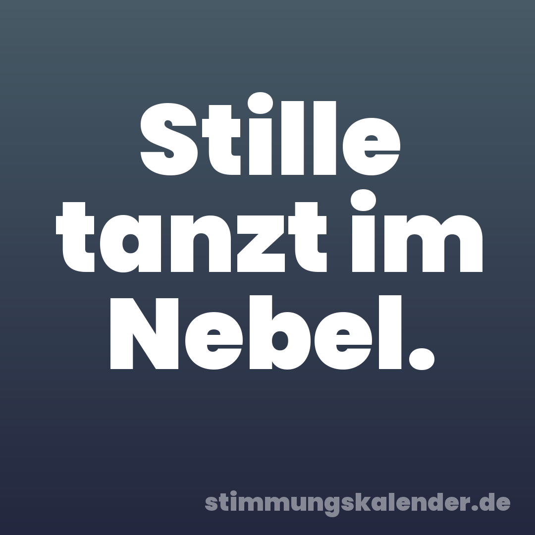 Stille tanzt im Nebel.