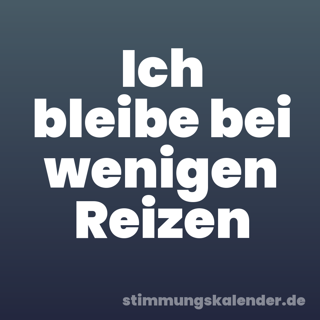 Ich bleibe bei wenigen Reizen