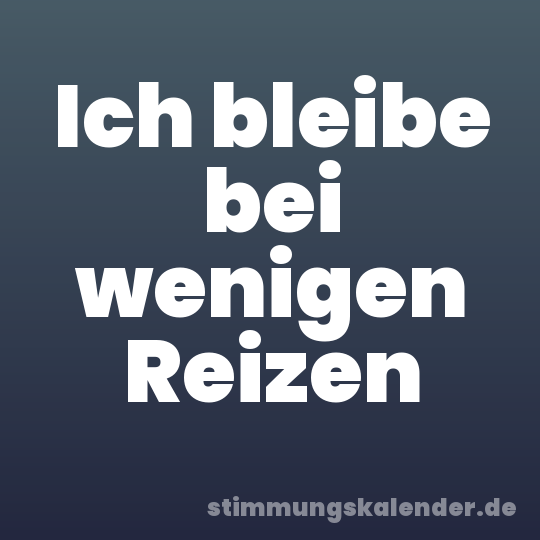 Ich bleibe bei wenigen Reizen