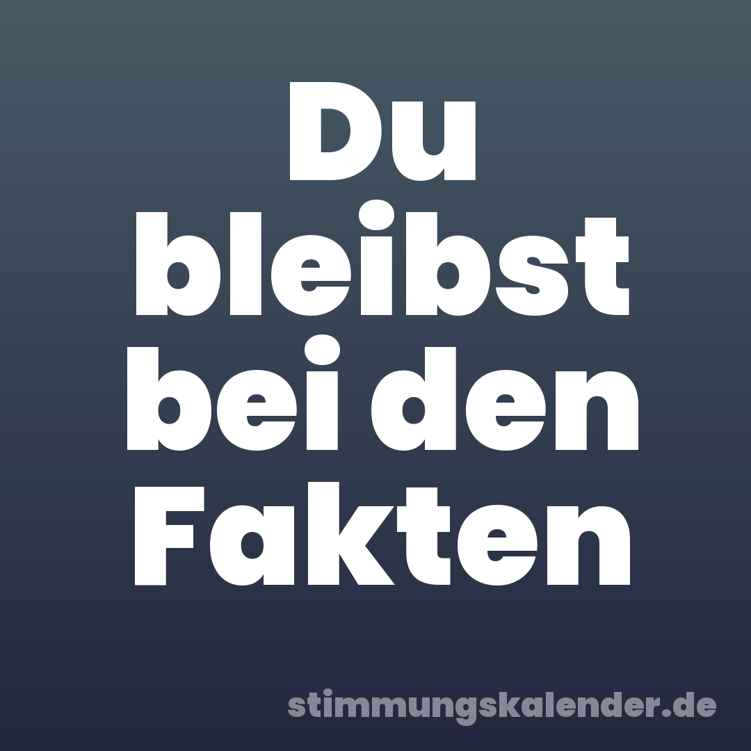 Du bleibst bei den Fakten