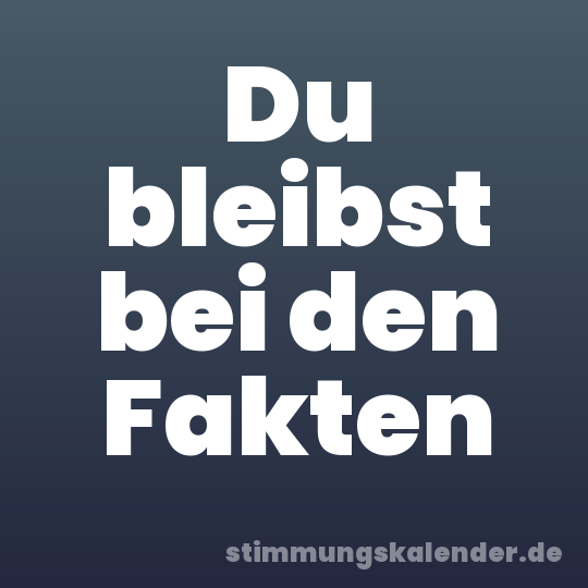 Du bleibst bei den Fakten