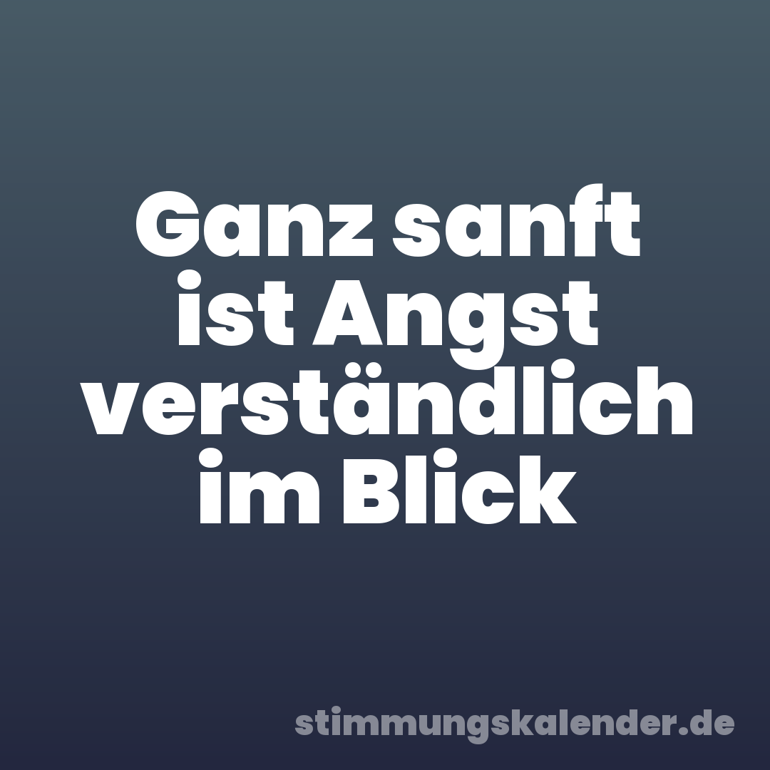 Ganz sanft ist Angst verständlich im Blick
