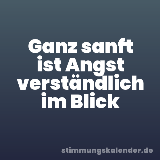 Ganz sanft ist Angst verständlich im Blick