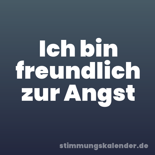 Ich bin freundlich zur Angst