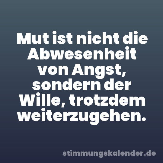 Mut ist nicht die Abwesenheit von Angst, sondern der Wille, trotzdem weiterzugehen.