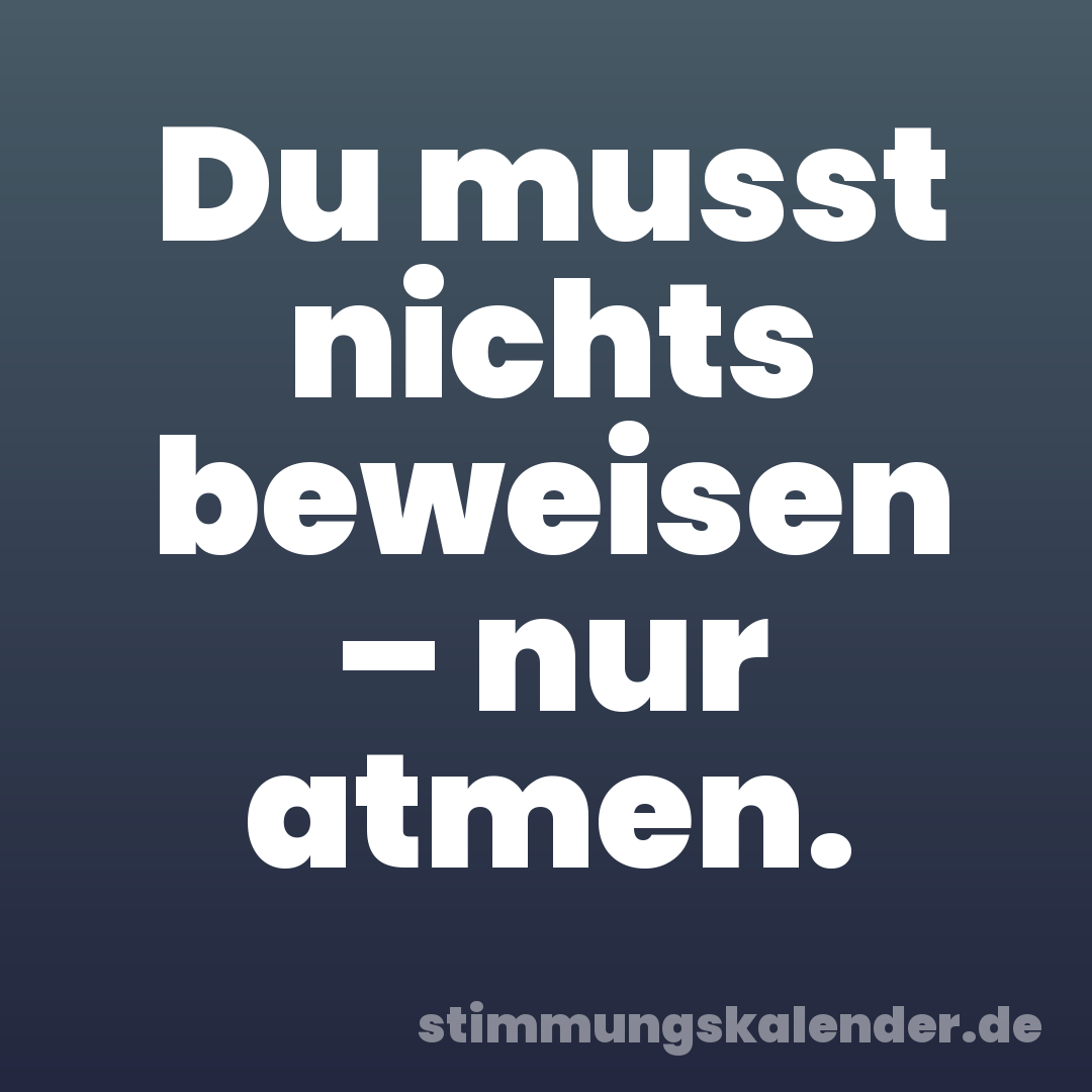 Du musst nichts beweisen – nur atmen.