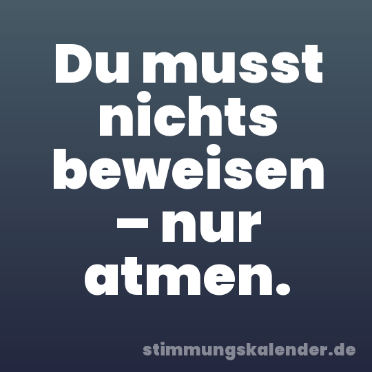 Du musst nichts beweisen – nur atmen.