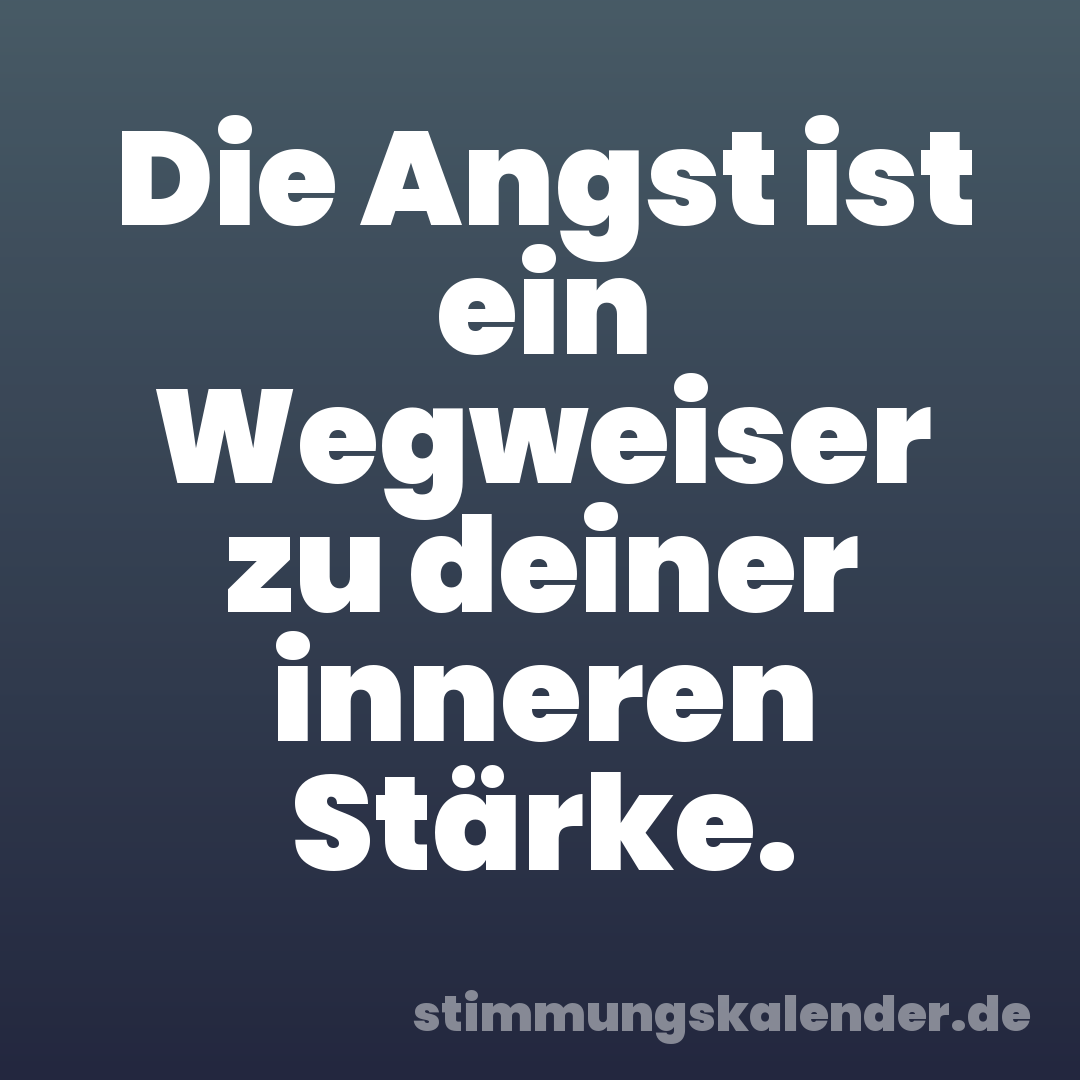 Die Angst ist ein Wegweiser zu deiner inneren Stärke.