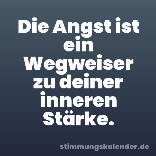 Die Angst ist ein Wegweiser zu deiner inneren Stärke.