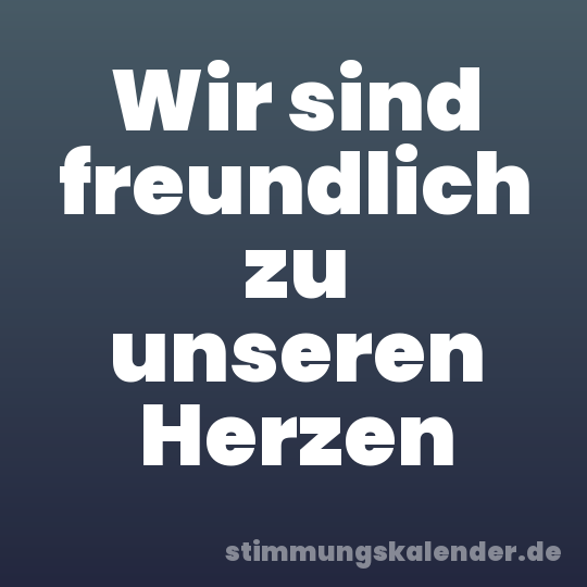 Wir sind freundlich zu unseren Herzen