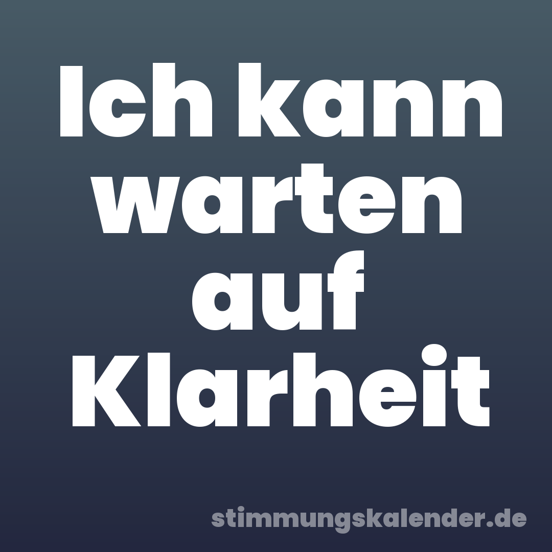 Ich kann warten auf Klarheit
