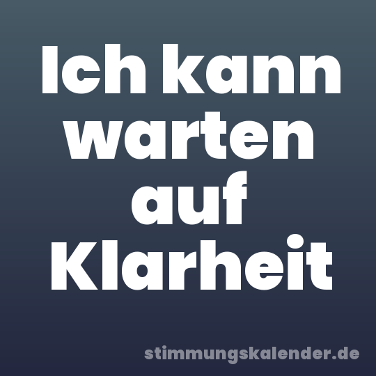Ich kann warten auf Klarheit